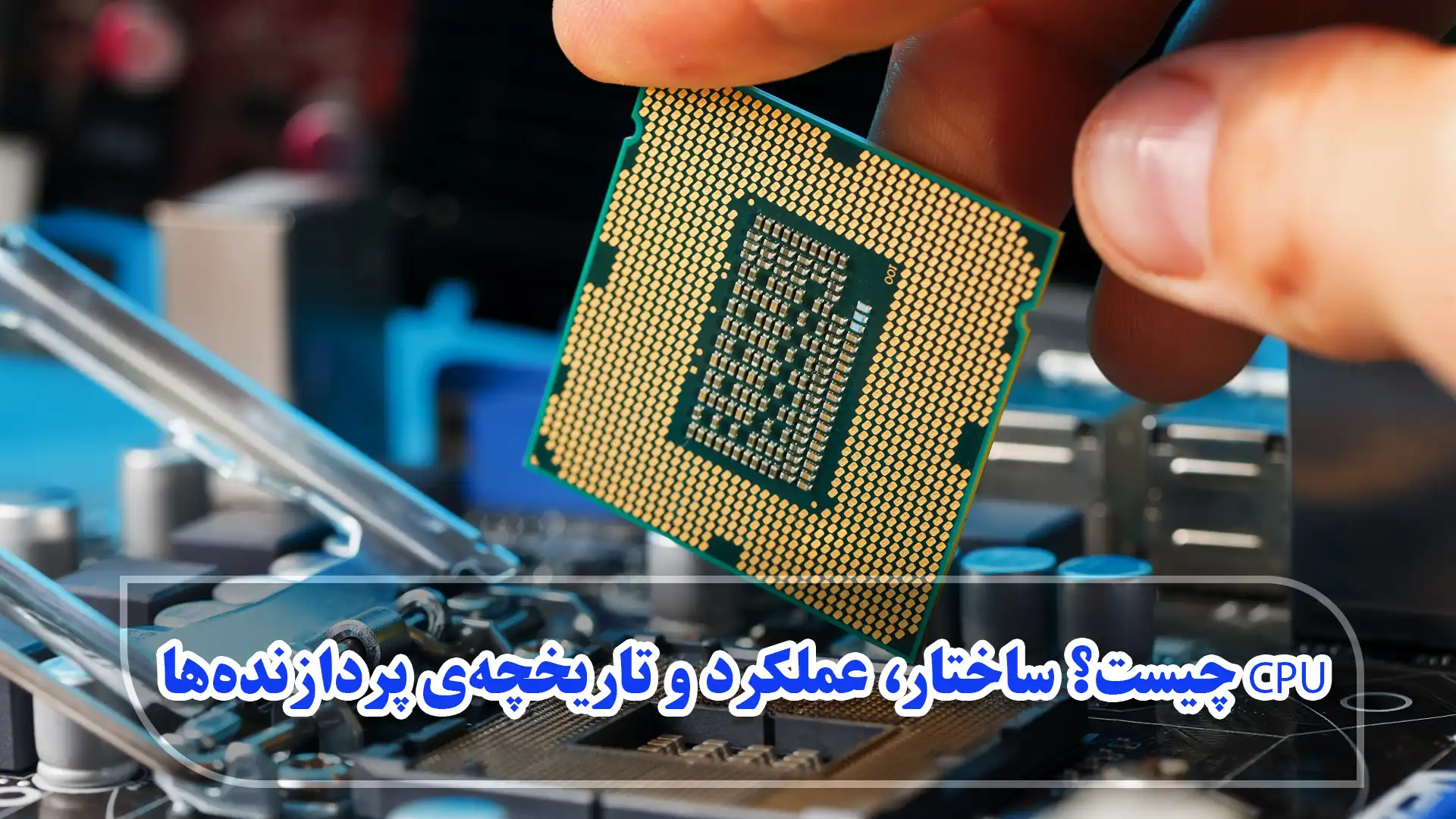 CPU چیست؟ ساختار، عملکرد و تاریخچه‌ی پردازنده‌ها